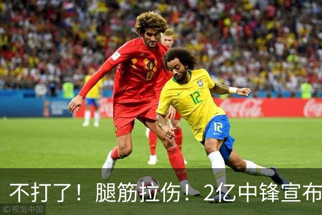 不打了!腿筋拉伤!2亿中锋宣布休战