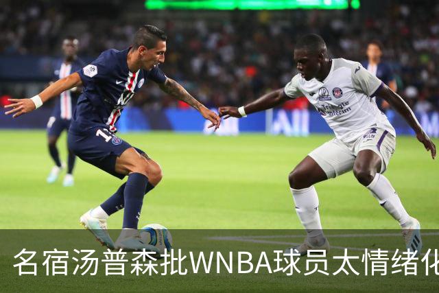 名宿汤普森批WNBA球员太情绪化,评论员:这不是秘密俱乐部