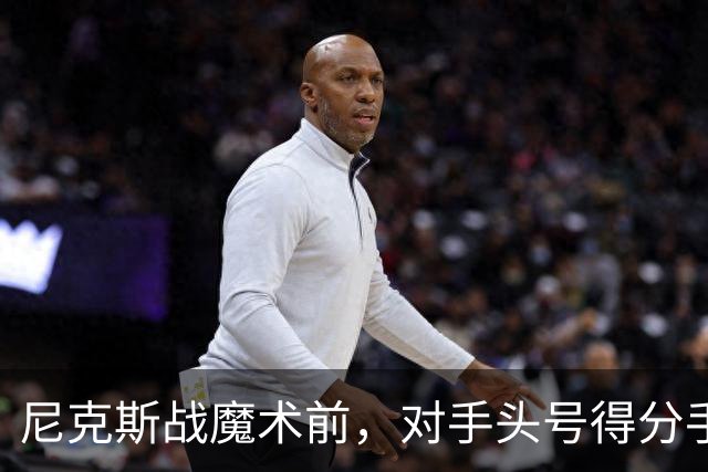 尼克斯战魔术前，对手头号得分手班凯罗因高位踝扭伤缺阵