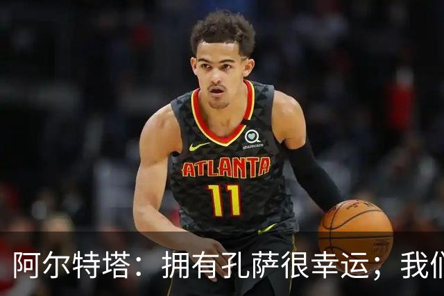 阿尔特塔:拥有孔萨很幸运;我们其实创造了很多的定位球机会